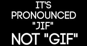 White text on a black background states: ITS PRONOUNCED 'JIF' NOT 'GIF'.