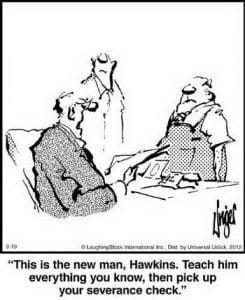 A cartoon showing boss sitting at a desk with two employees. One is being told, “This is the new man, Hawkins. Teach him everything you know, then pick up your severance check.”
